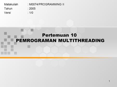 1 Pertemuan 10 PEMROGRAMAN MULTITHREADING Matakuliah: M0074/PROGRAMMING II Tahun: 2005 Versi: 1/0.