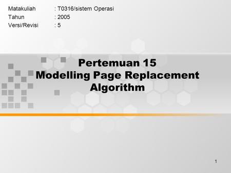 1 Pertemuan 15 Modelling Page Replacement Algorithm Matakuliah: T0316/sistem Operasi Tahun: 2005 Versi/Revisi: 5.