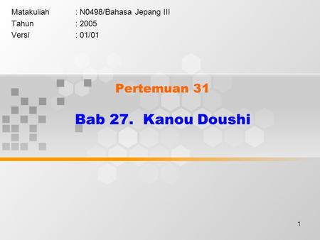 1 Pertemuan 31 Bab 27. Kanou Doushi Matakuliah: N0498/Bahasa Jepang III Tahun: 2005 Versi: 01/01.
