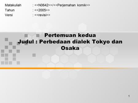 1 Pertemuan kedua Judul : Perbedaan dialek Tokyo dan Osaka Matakuliah: >/ > Tahun: > Versi: >