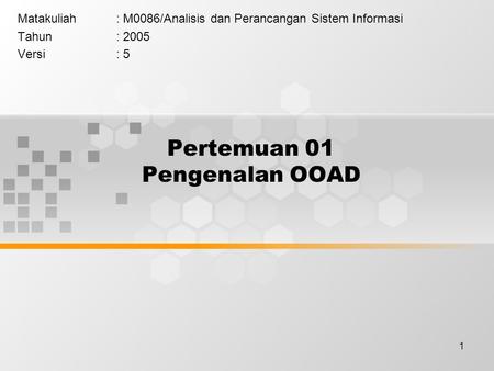 1 Pertemuan 01 Pengenalan OOAD Matakuliah: M0086/Analisis dan Perancangan Sistem Informasi Tahun: 2005 Versi: 5.