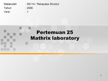 1 Pertemuan 25 Mathrix laboratory Matakuliah: S0114 / Rekayasa Struktur Tahun: 2006 Versi: 1.