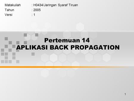 1 Pertemuan 14 APLIKASI BACK PROPAGATION Matakuliah: H0434/Jaringan Syaraf Tiruan Tahun: 2005 Versi: 1.