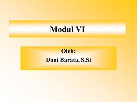 Modul VI Oleh: Doni Barata, S.Si.