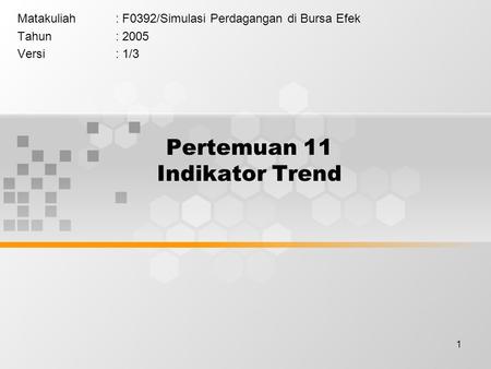 1 Pertemuan 11 Indikator Trend Matakuliah: F0392/Simulasi Perdagangan di Bursa Efek Tahun: 2005 Versi: 1/3.