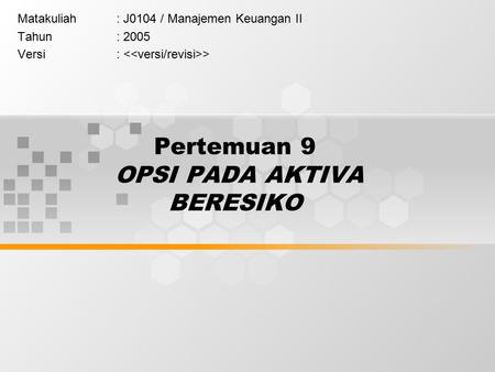 Pertemuan 9 OPSI PADA AKTIVA BERESIKO Matakuliah: J0104 / Manajemen Keuangan II Tahun: 2005 Versi: >