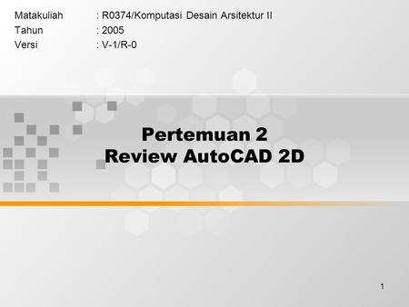 1 Pertemuan 2 Review AutoCAD 2D Matakuliah: R0374/Komputasi Desain Arsitektur II Tahun: 2005 Versi: V-1/R-0.
