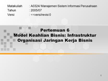 1 Pertemuan 6 Model Keahlian Bisnis: Infrastruktur Organisasi Jaringan Kerja Bisnis Matakuliah: A0324/ Manajemen Sistem Informasi Perusahaan Tahun: 2005/07.