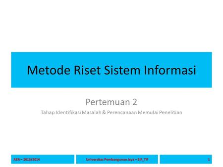 Metode Riset Sistem Informasi Pertemuan 2 Tahap Identifikasi Masalah & Perencanaan Memulai Penelitian AER – 2013/2014 1 Universitas Pembangunan Jaya –