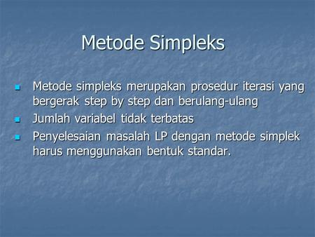 Metode Simpleks Metode simpleks merupakan prosedur iterasi yang bergerak step by step dan berulang-ulang Jumlah variabel tidak terbatas Penyelesaian masalah.