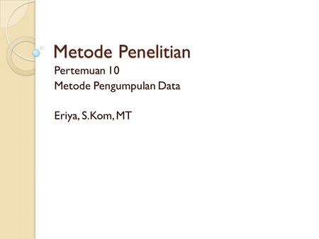 Pertemuan 10 Metode Pengumpulan Data Eriya, S.Kom, MT