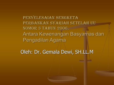 Penyelesaian Sengketa Perbankan Syariah Setelah UU Nomor 3 Tahun 2006, Antara Kewenangan Basyarnas dan Pengadilan Agama Oleh: Dr. Gemala Dewi, SH.LL.M.