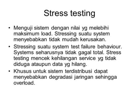 Stress testing Menguji sistem dengan nilai yg melebihi maksimum load. Stressing suatu system menyebabkan tidak mudah kerusakan. Stressing suatu system.