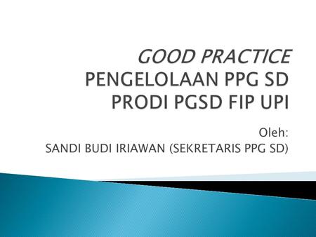 GOOD PRACTICE PENGELOLAAN PPG SD PRODI PGSD FIP UPI