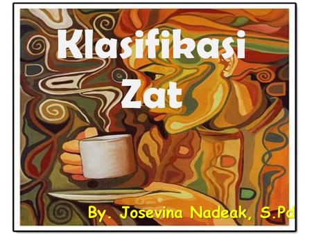 Klasifikasi Zat By. Josevina Nadeak, S.Pd.