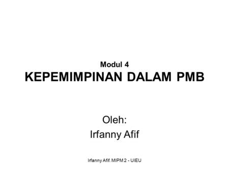 Irfanny Afif. MIPM 2 - UIEU Modul 4 KEPEMIMPINAN DALAM PMB Oleh: Irfanny Afif.