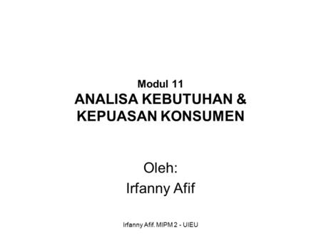 Irfanny Afif. MIPM 2 - UIEU Modul 11 ANALISA KEBUTUHAN & KEPUASAN KONSUMEN Oleh: Irfanny Afif.