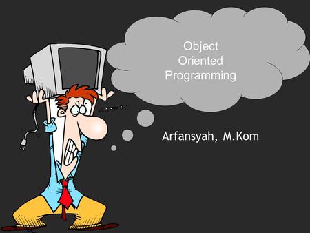 Object Oriented Programming Arfansyah, M.Kom. Kemampuan untuk memelihara dan mengimplementasikan perubahan di dalam program lebih efektif dan cepatKemampuan.