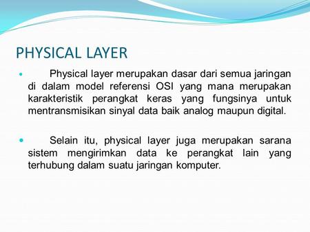 PHYSICAL LAYER Physical layer merupakan dasar dari semua jaringan di dalam model referensi OSI yang mana merupakan karakteristik perangkat keras yang fungsinya.