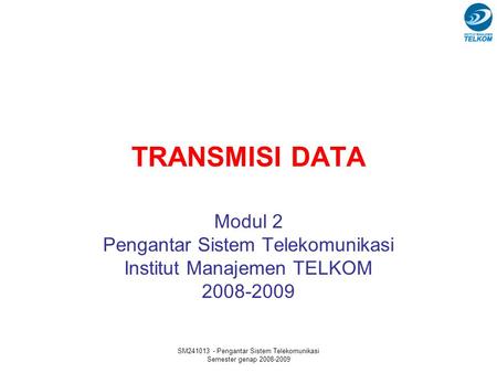 SM241013 - Pengantar Sistem Telekomunikasi Semester genap 2008-2009 TRANSMISI DATA Modul 2 Pengantar Sistem Telekomunikasi Institut Manajemen TELKOM 2008-2009.