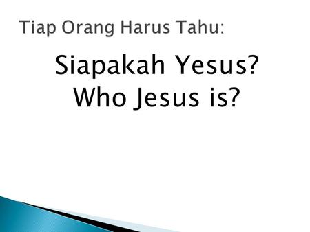 Siapakah Yesus? Who Jesus is?. Tiap orang harus tahu, Tiap orang harus tahu Tiap orang harus tahu, Siapakah Yesus? Ev’rybody ought to know, Ev’rybody.