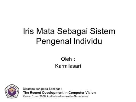 Iris Mata Sebagai Sistem Pengenal Individu Oleh : Karmilasari Disampaikan pada Seminar : The Recent Development in Computer Vision Kamis, 5 Juni 2008,