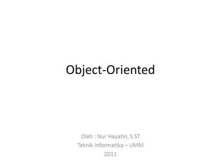 Object-Oriented Oleh : Nur Hayatin, S.ST Teknik Informatika – UMM 2011.