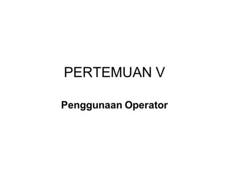 PERTEMUAN V Penggunaan Operator.