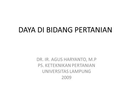 DAYA DI BIDANG PERTANIAN DR. IR. AGUS HARYANTO, M.P PS. KETEKNIKAN PERTANIAN UNIVERSITAS LAMPUNG 2009.
