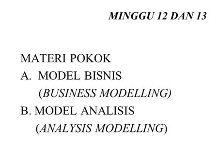 MINGGU 12 DAN 13 MATERI POKOK A. MODEL BISNIS (BUSINESS MODELLING) B. MODEL ANALISIS (ANALYSIS MODELLING)