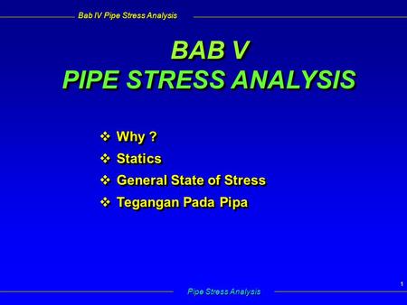 Bab IV Pipe Stress Analysis Pipe Stress Analysis 1 BAB V PIPE STRESS ANALYSIS  Why ?  Statics  General State of Stress  Tegangan Pada Pipa  Why ?