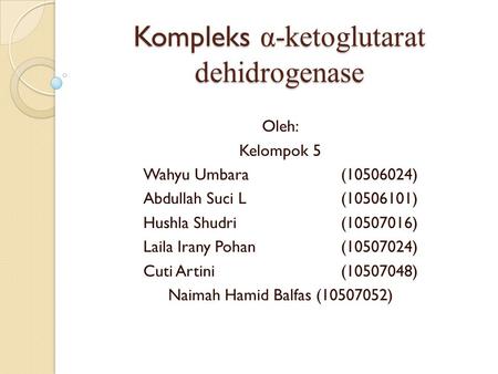 Kompleks α-ketoglutarat dehidrogenase Oleh: Kelompok 5 Wahyu Umbara (10506024) Abdullah Suci L(10506101) Hushla Shudri (10507016) Laila Irany Pohan (10507024)