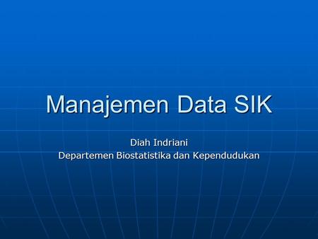 Manajemen Data SIK Diah Indriani Departemen Biostatistika dan Kependudukan.