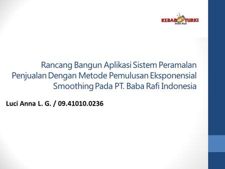 Rancang Bangun Aplikasi Sistem Peramalan Penjualan Dengan Metode Pemulusan Eksponensial Smoothing Pada PT. Baba Rafi Indonesia Luci Anna L. G. / 09.41010.0236.