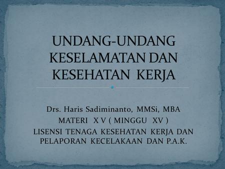Drs. Haris Sadiminanto, MMSi, MBA MATERI X V ( MINGGU XV ) LISENSI TENAGA KESEHATAN KERJA DAN PELAPORAN KECELAKAAN DAN P.A.K.