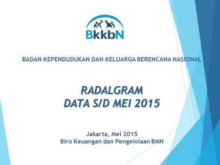 BADAN KEPENDUDUKAN DAN KELUARGA BERENCANA NASIONAL RADALGRAM DATA S/D MEI 2015 Jakarta, Mei 2015 Biro Keuangan dan Pengelolaan BMN.