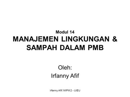 Irfanny Afif. MIPM 2 - UIEU Modul 14 MANAJEMEN LINGKUNGAN & SAMPAH DALAM PMB Oleh: Irfanny Afif.