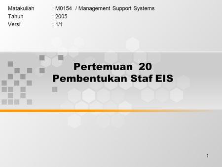1 Pertemuan 20 Pembentukan Staf EIS Matakuliah: M0154 / Management Support Systems Tahun: 2005 Versi: 1/1.