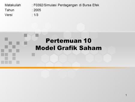 1 Pertemuan 10 Model Grafik Saham Matakuliah: F0392/Simulasi Perdagangan di Bursa Efek Tahun: 2005 Versi: 1/3.