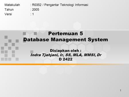 1 Pertemuan 5 Database Management System Disiapkan oleh : Indra Tjahjani, Ir, SS, MLA, MMSI, Dr D 2422 Matakuliah: R0352 / Pengantar Teknologi Informasi.