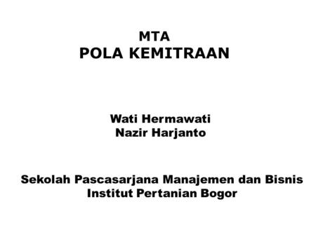 Sekolah Pascasarjana Manajemen dan Bisnis Institut Pertanian Bogor MTA POLA KEMITRAAN Wati Hermawati Nazir Harjanto.