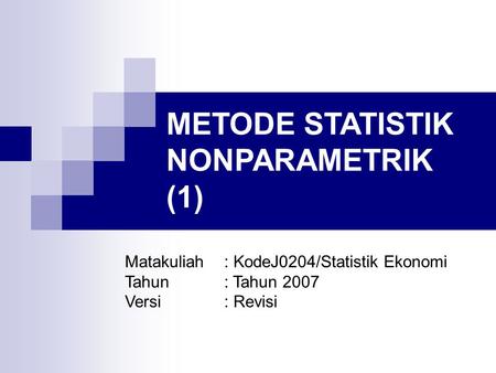 METODE STATISTIK NONPARAMETRIK (1) Matakuliah: KodeJ0204/Statistik Ekonomi Tahun: Tahun 2007 Versi: Revisi.