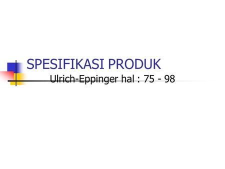 Ulrich-Eppinger hal : 75 - 98 SPESIFIKASI PRODUK Ulrich-Eppinger hal : 75 - 98.