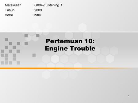 1 Pertemuan 10: Engine Trouble Matakuliah: G0942/Listening 1 Tahun: 2009 Versi: baru.