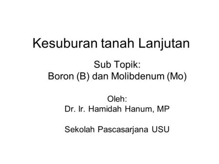Kesuburan tanah Lanjutan Sub Topik: Boron (B) dan Molibdenum (Mo) Oleh: Dr. Ir. Hamidah Hanum, MP Sekolah Pascasarjana USU.