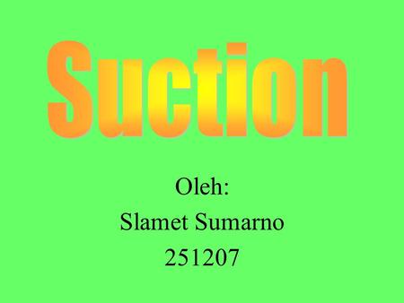 Suction Oleh: Slamet Sumarno 251207.