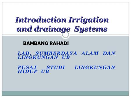 Introduction Irrigation and drainage Systems LAB. SUMBERDAYA ALAM DAN LINGKUNGAN UB PUSAT STUDI LINGKUNGAN HIDUP UB BAMBANG RAHADI.