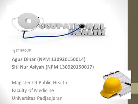 OCCUPATIONAL HEALTH 1 ST GROUP Agus Dinar (NPM 130920150014) Siti Nur Asiyah (NPM 130920150017) Magister Of Public Health Faculty of Medicine Universitas.
