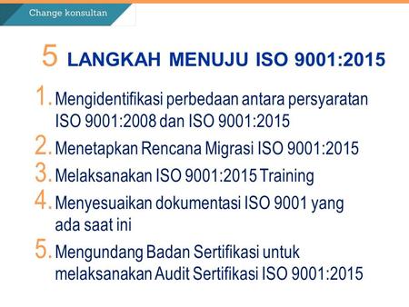 5 LANGKAH MENUJU ISO 9001:2015 Mengidentifikasi perbedaan antara persyaratan ISO 9001:2008 dan ISO 9001:2015 Menetapkan Rencana Migrasi ISO 9001:2015 Melaksanakan.