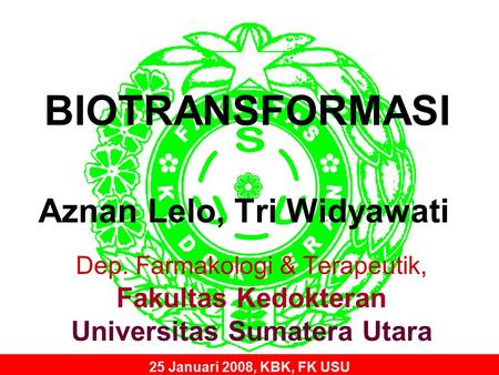 BIOTRANSFORMASI Aznan Lelo, Tri Widyawati Dep. Farmakologi & Terapeutik, Fakultas Kedokteran Universitas Sumatera Utara 25 Januari 2008, KBK, FK USU.